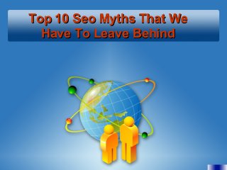 Top 10 Seo Myths That WeTop 10 Seo Myths That We
Have To Leave BehindHave To Leave Behind
 
