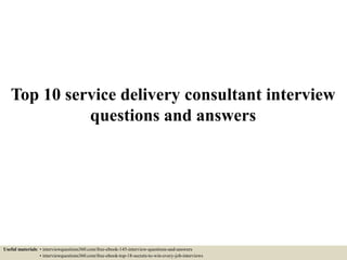 Top 10 service delivery consultant interview
questions and answers
Useful materials: • interviewquestions360.com/free-ebook-145-interview-questions-and-answers
• interviewquestions360.com/free-ebook-top-18-secrets-to-win-every-job-interviews
 