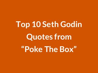 Top 10 Seth Godin
Quotes from
“Poke The Box”
 