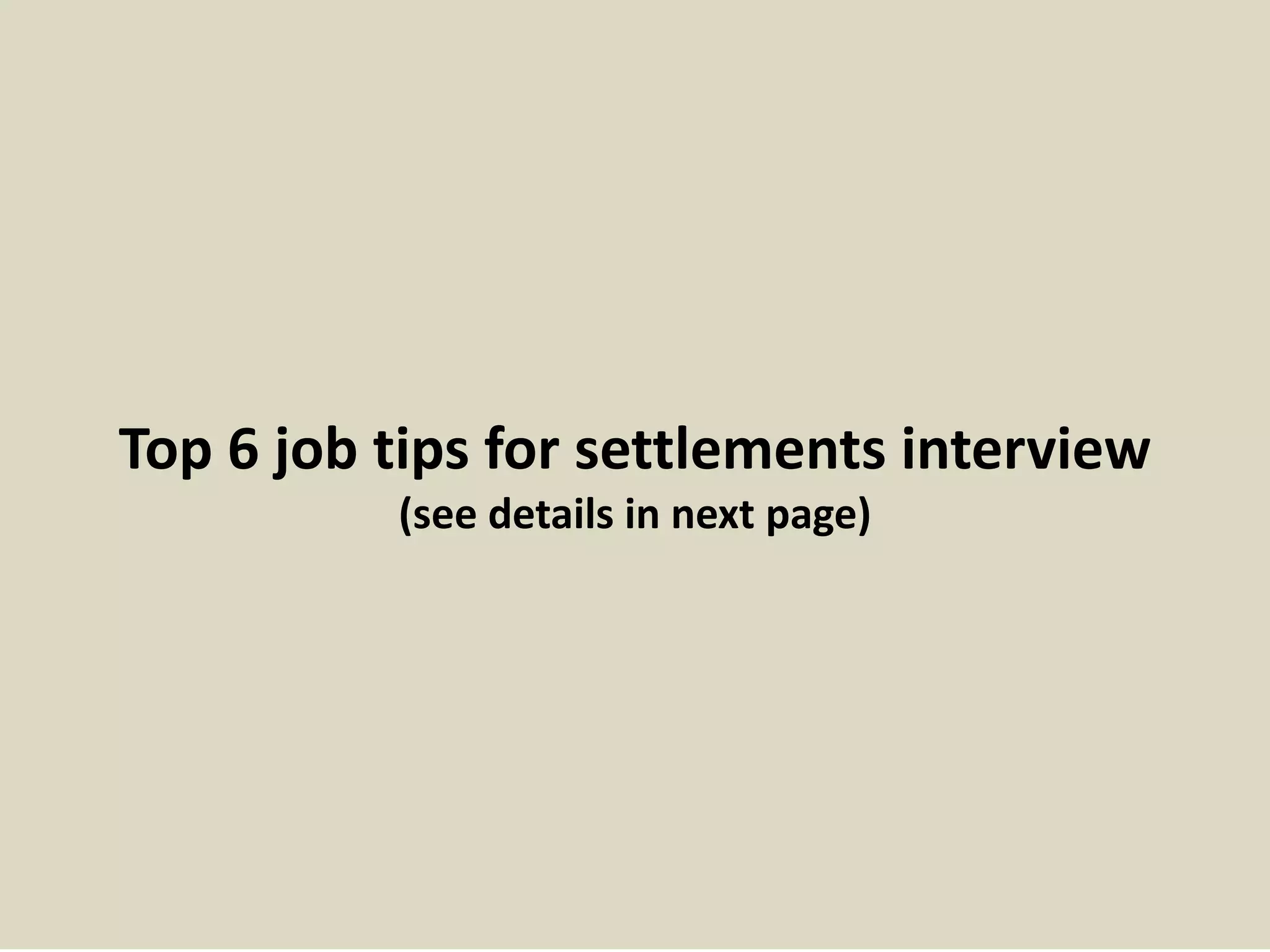 Top 6 job tips for settlements interview
(see details in next page)
 