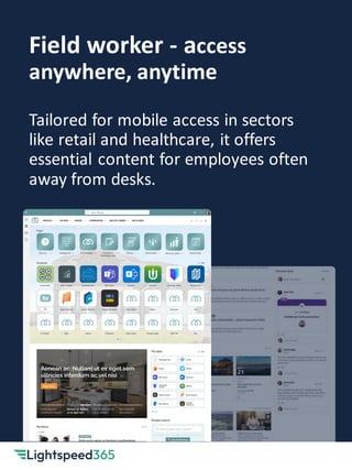 Field worker - access
anywhere, anytime
Tailored for mobile access in sectors
like retail and healthcare, it offers
essential content for employees often
away from desks.
 