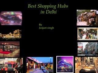 Best Shopping Hubs
in Delhi
By
Jasjeet singh
 