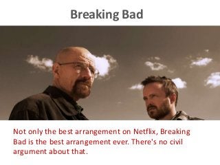 Breaking Bad
Not only the best arrangement on Netflix, Breaking
Bad is the best arrangement ever. There's no civil
argument about that.
 