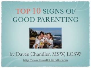 TOP 10 SIGNS OF
 GOOD PARENTING



by Davee Chandler, MSW, LCSW
     http://www.DavidEChandler.com
 