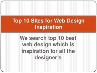 Top 10 Sites for Web Design
Inspiration
We search top 10 best
web design which is
inspiration for all the
designer’s

 