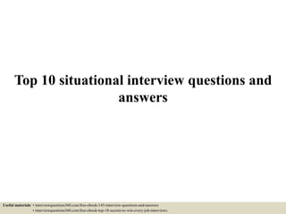Top 10 situational interview questions and
answers
Useful materials: • interviewquestions360.com/free-ebook-145-interview-questions-and-answers
• interviewquestions360.com/free-ebook-top-18-secrets-to-win-every-job-interviews
 