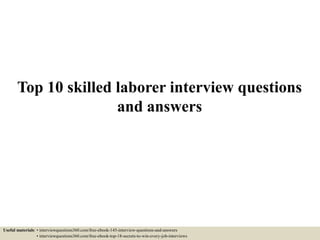 Top 10 skilled laborer interview questions
and answers
Useful materials: • interviewquestions360.com/free-ebook-145-interview-questions-and-answers
• interviewquestions360.com/free-ebook-top-18-secrets-to-win-every-job-interviews
 