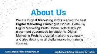 2
About Us
We are Digital Marketing Profs leading the best
Digital Marketing Training In Rohini, Delhi- By
Digital Marketing Profs Rohini, With 100% job
placement guaranteed for students. Digital
Marketing Profs is a digital marketing company
and also dealing in all digital marketing training
courses.
www.digitalmarketingprofs.in Digital Marketing Training In Rohini
 
