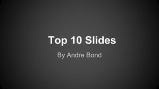 Top 10 Slides
By Andre Bond
 