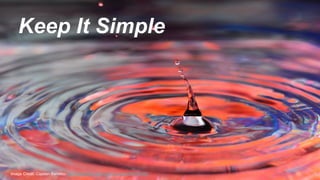 Keep It Simple
Image Credit: Cajetan Barretto-http://www.flickr.com/photos/cajie/8806564881
 