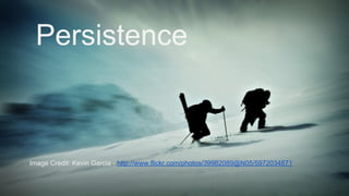 Persistence
Image Credit: Kevin Garcia - http://www.flickr.com/photos/39982089@N05/5972034871