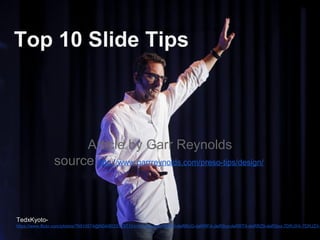 Top 10 Slide Tips
Article by Garr Reynolds
source:http://www.garrreynolds.com/preso-tips/design/
TedxKyoto-
https://www.flickr.com/photos/76910574@N04/8033123710/in/photolist-deRRNW-deRRcG-deRRFA-deRSrp-deRRT9-deRRZ9-deRSez-7DRJXX-7DRJZX-
 