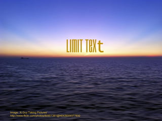 Limit Text
Image: ‘A Guy Taking Pictures’
http://www.flickr.com/photos/80901381@N04/8009377832
 