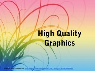 High Quality
Graphics
Image Credit: Webtreats, http://www.flickr.com/photos/44071822@N08/5949922924/
 