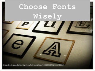 Choose Fonts
Wisely
Image Credit: Juan Carlos, http://www.flickr.com/photos/40600590@N02/5920756557/
 