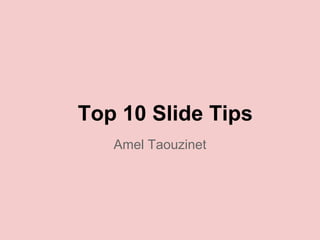 Top 10 Slide Tips
Amel Taouzinet
 