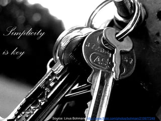 Simplicity
is key
Source: Linus Bohman - http://www.flickr.com/photos/bohman/210977249
 