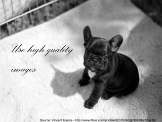 Use high quality
images
Source: Vincent Garcia - http://www.flickr.com/photos/82316360@N00/5627749757
 