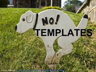 TEMPLATES
Source: mslavick - http://www.flickr.com/photos/30166666@N03/3827043121
 