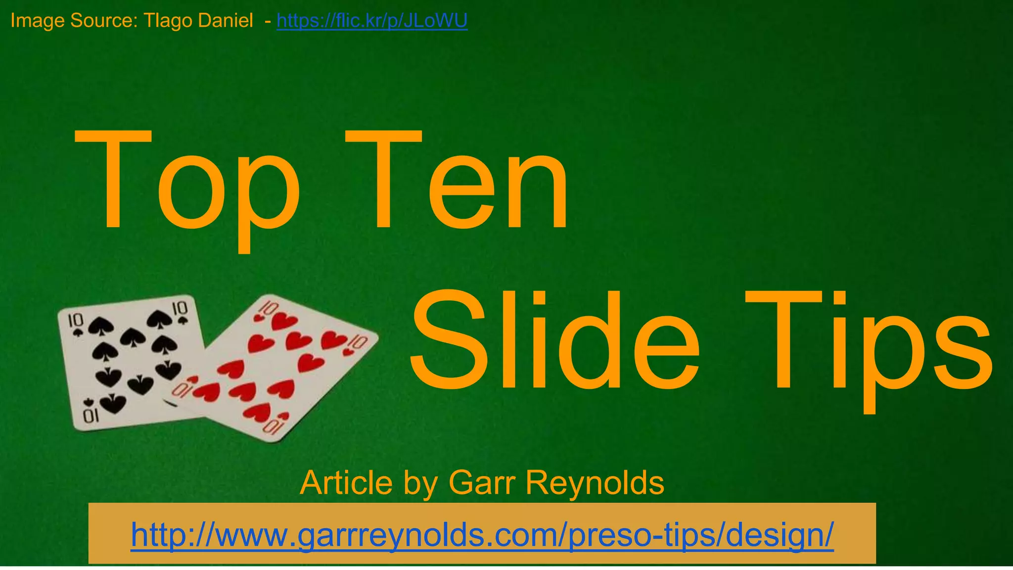 Top Ten
Slide Tips
Article by Garr Reynolds
http://www.garrreynolds.com/preso-tips/design/
Image Source: Tlago Daniel - https://flic.kr/p/JLoWU
