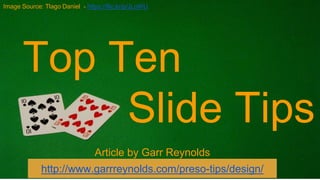 Top Ten
Slide Tips
Article by Garr Reynolds
http://www.garrreynolds.com/preso-tips/design/
Image Source: Tlago Daniel - https://flic.kr/p/JLoWU
 