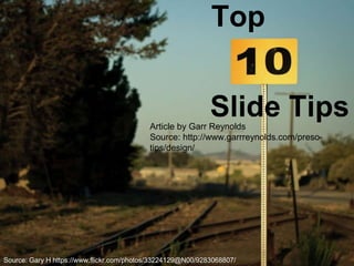 Top 
Slide Tips 
Article by Garr Reynolds 
Source: http://www.garrreynolds.com/preso-tips/ 
design/ 
Source: Gary H https://www.flickr.com/photos/33224129@N00/9283068807/ 
 