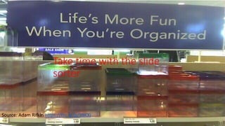 Take time with the slide
sorter
Source: Adam Rifkin https://flic.kr/p/99KXi
 