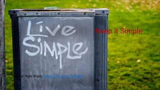 Keep it Simple
Source: Kate Brady https://flic.kr/p/5vTbNN
 