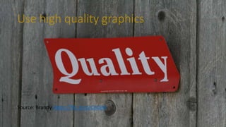 Use high quality graphics
Source: Brandy https://flic.kr/p/CBDjM
 