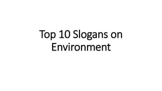 Top 10 Slogans on
Environment
 