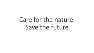 Care for the nature.
Save the future
 