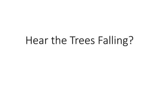 Hear the Trees Falling?
 