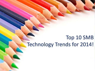 Top 10 SMB
Technology Trends for 2014!
 