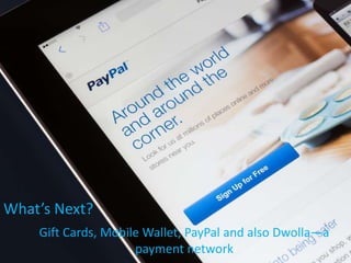 Gift Cards, Mobile Wallet, PayPal and also Dwolla—a
payment network
What’s Next?
 