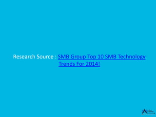 Research Source : SMB Group Top 10 SMB Technology
Trends For 2014!
 