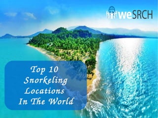 Top 10 
Snorkeling 
Locations 
In The World
 