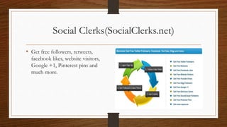Social Clerks(SocialClerks.net)
• Get free followers, retweets,
facebook likes, website visitors,
Google +1, Pinterest pins and
much more.
 
