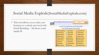 Social Media Explode(SocialMediaExplode.com)
• This tool allows you to take your
business to a whole new level with
Social Branding – All about social
media 
 