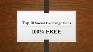 Top 10 Social Exchange Sites
100% FREE
 
