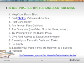 10 BEST PRACTICE TIPS FOR FACEBOOK PUBLISHING

       1. Keep Your Posts Short
       2. Post Photos, Videos and Quotes
  ...