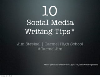 Social Media
Writing Tips*
Jim Streisel | Carmel High School
@CarmelJim
10
*In no particular order. C’mon, guys, I’m just not that organized.
Tuesday, June 25, 13
 