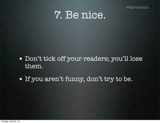 7. Be nice.
• Don’t tick off your readers; you’ll lose
them.
• If you aren’t funny, don’t try to be.
@CarmelJim
Tuesday, June 25, 13
 