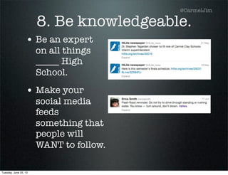 8. Be knowledgeable.
• Be an expert
on all things
_____ High
School.
• Make your
social media
feeds
something that
people will
WANT to follow.
@CarmelJim
Tuesday, June 25, 13
 