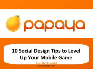 grgetherh




10 Social Design Tips to Level
   Up Your Mobile Game
          Oscar Clark Evangelist
            PapayaMobile Inc
 
