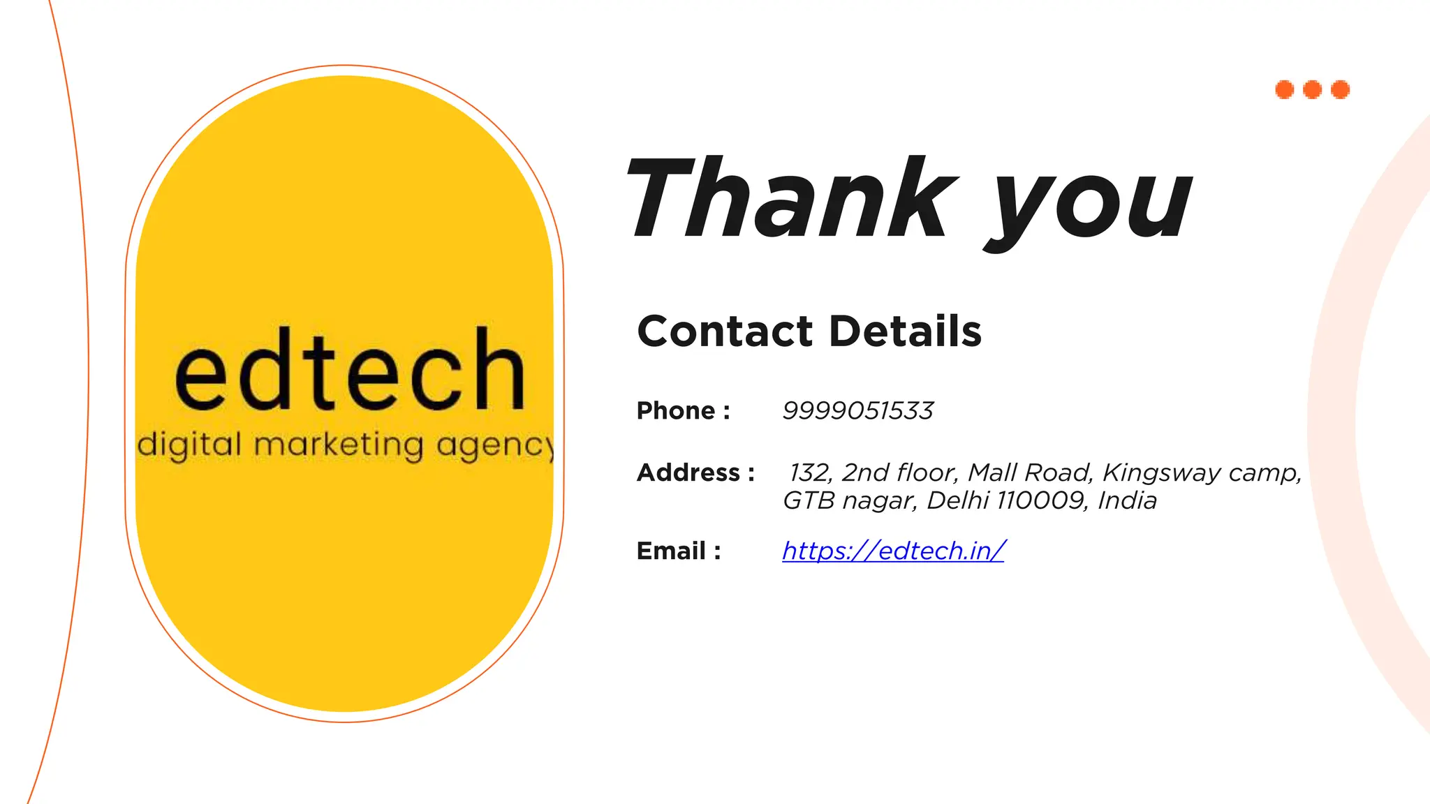 Contact Details
Phone :
https://edtech.in/
9999051533
132, 2nd floor, Mall Road, Kingsway camp,
GTB nagar, Delhi 110009, India
Address :
Email :
Thank you
 