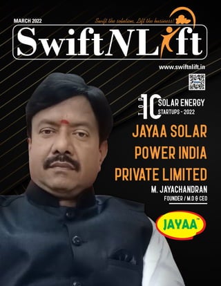 T
o
p
SolarEnergy
Startups-2022
www.swiftnlift.in
MARCH 2022
L
Swift ft
Swift the solution, Lift the business!
JAYAASOLAR
POWERINDIA
PRIVATELIMITED
M.Jayachandran
Founder/M.D&CEO
 