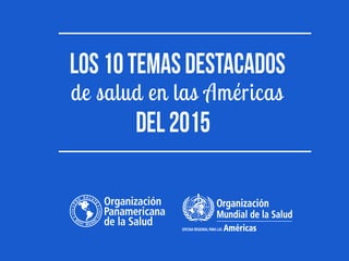 Los10temasDESTACADOS
de salud en las Américas
DEL2015
 