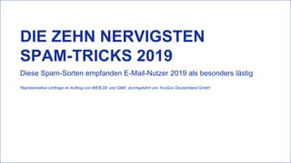 DIE ZEHN NERVIGSTEN
SPAM-TRICKS 2019
Repräsentative Umfrage im Auftrag von WEB.DE und GMX; durchgeführt von YouGov Deutsch...
