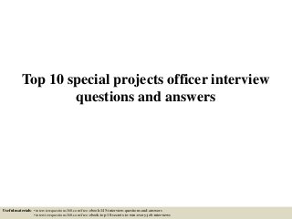Top 10 special projects officer interview
questions and answers
Useful materials: • interviewquestions360.com/free-ebook-145-interview-questions-and-answers
• interviewquestions360.com/free-ebook-top-18-secrets-to-win-every-job-interviews
 