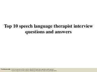Top 10 speech language therapist interview
questions and answers
Useful materials: • interviewquestions360.com/free-ebook-145-interview-questions-and-answers
• interviewquestions360.com/free-ebook-top-18-secrets-to-win-every-job-interviews
 
